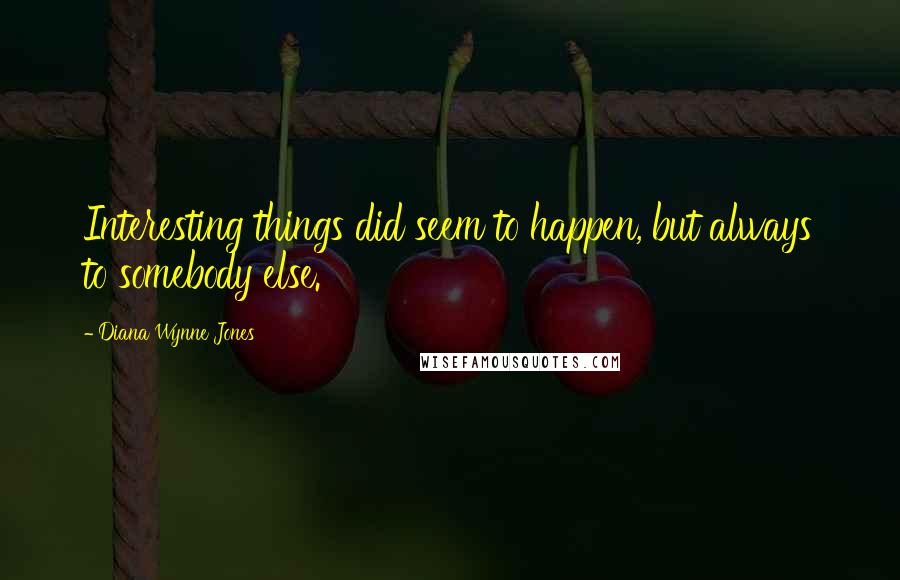 Diana Wynne Jones Quotes: Interesting things did seem to happen, but always to somebody else.