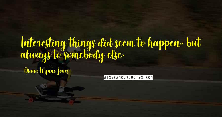 Diana Wynne Jones Quotes: Interesting things did seem to happen, but always to somebody else.