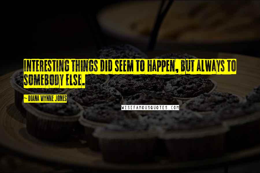 Diana Wynne Jones Quotes: Interesting things did seem to happen, but always to somebody else.