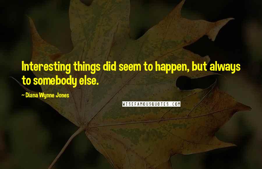 Diana Wynne Jones Quotes: Interesting things did seem to happen, but always to somebody else.