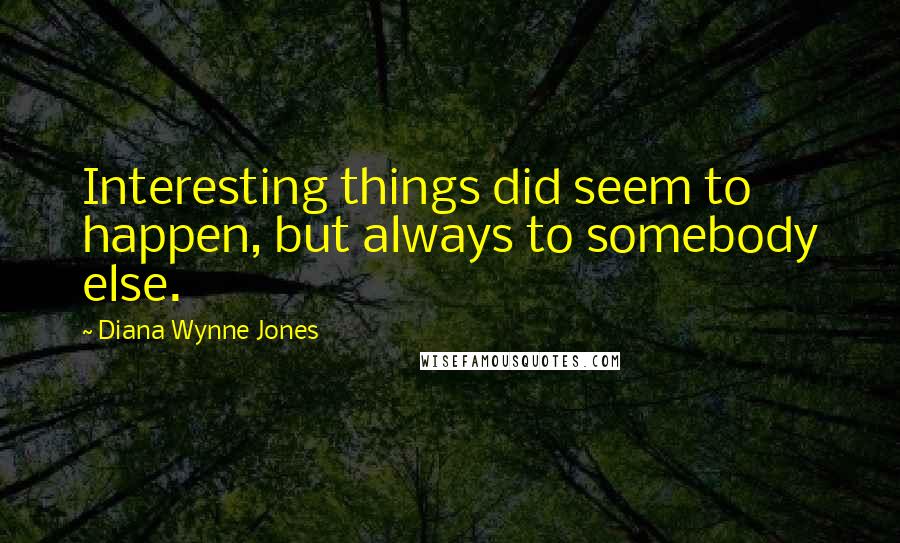 Diana Wynne Jones Quotes: Interesting things did seem to happen, but always to somebody else.