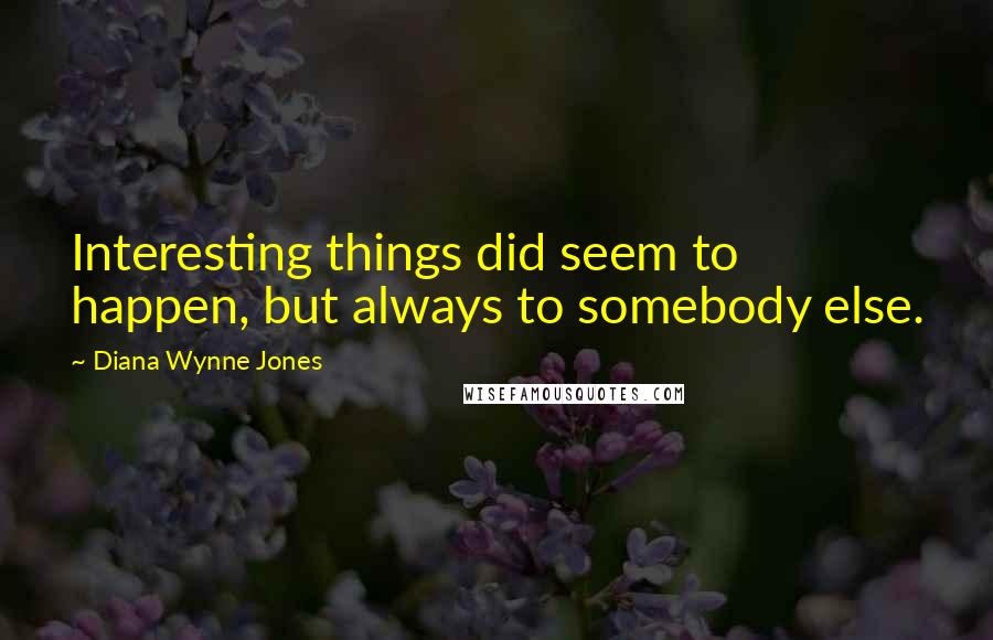 Diana Wynne Jones Quotes: Interesting things did seem to happen, but always to somebody else.