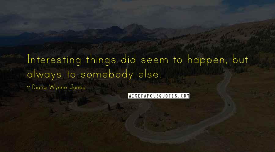 Diana Wynne Jones Quotes: Interesting things did seem to happen, but always to somebody else.