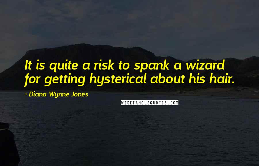 Diana Wynne Jones Quotes: It is quite a risk to spank a wizard for getting hysterical about his hair.