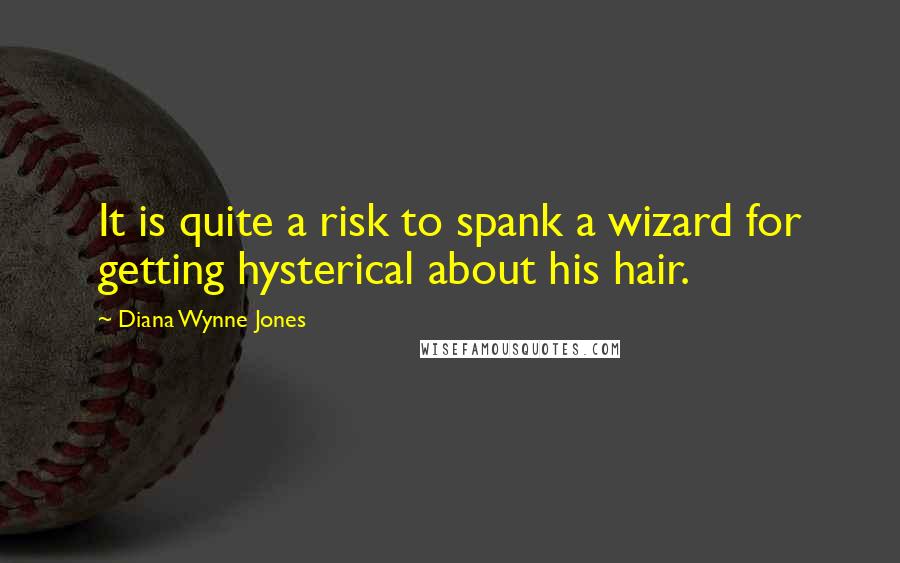 Diana Wynne Jones Quotes: It is quite a risk to spank a wizard for getting hysterical about his hair.