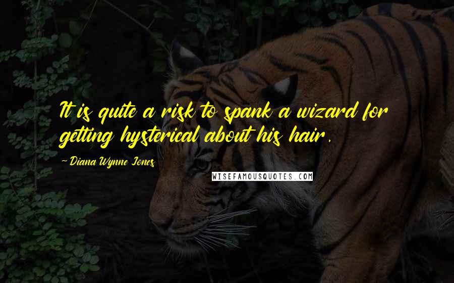 Diana Wynne Jones Quotes: It is quite a risk to spank a wizard for getting hysterical about his hair.