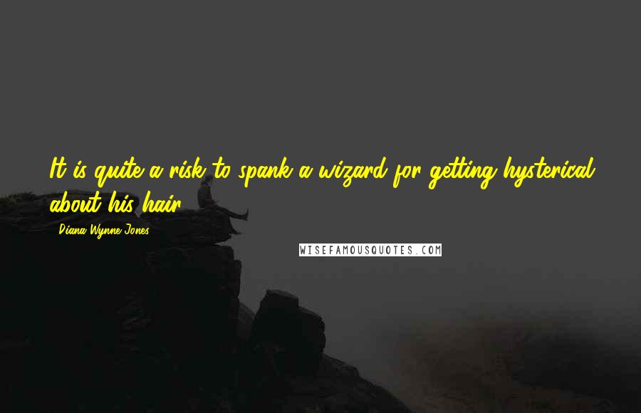Diana Wynne Jones Quotes: It is quite a risk to spank a wizard for getting hysterical about his hair.