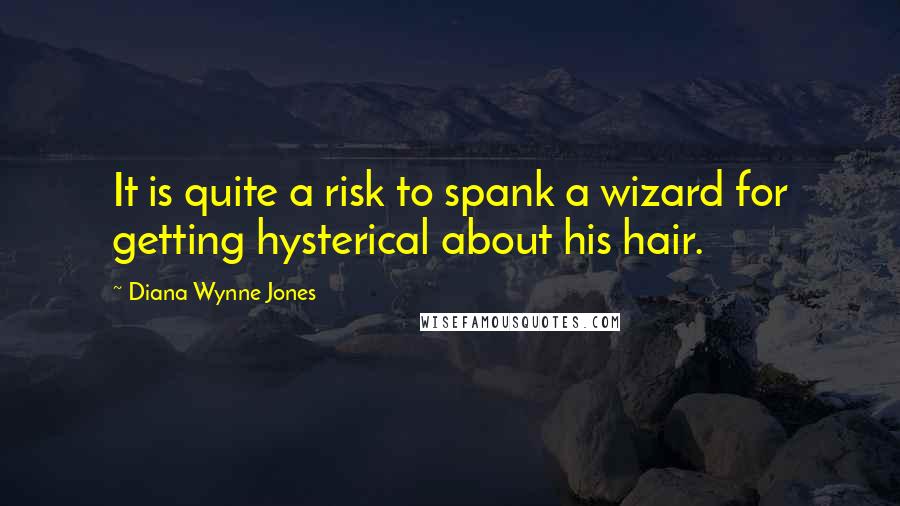 Diana Wynne Jones Quotes: It is quite a risk to spank a wizard for getting hysterical about his hair.