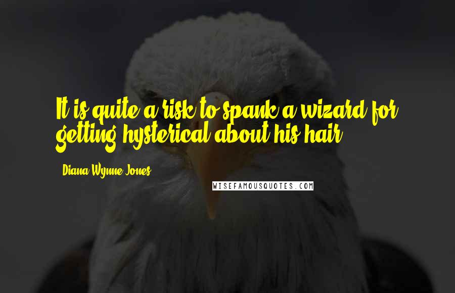 Diana Wynne Jones Quotes: It is quite a risk to spank a wizard for getting hysterical about his hair.