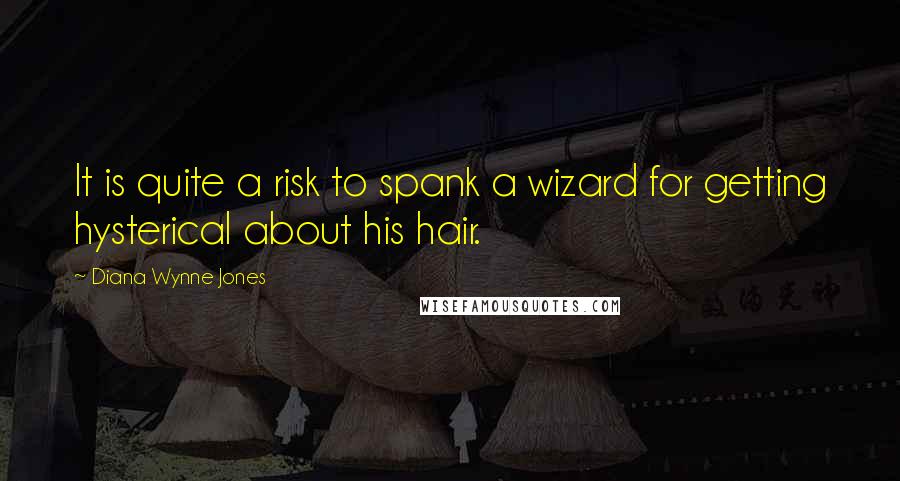 Diana Wynne Jones Quotes: It is quite a risk to spank a wizard for getting hysterical about his hair.