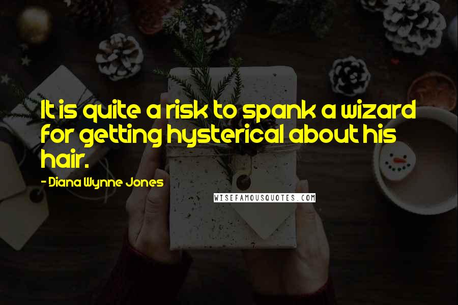 Diana Wynne Jones Quotes: It is quite a risk to spank a wizard for getting hysterical about his hair.