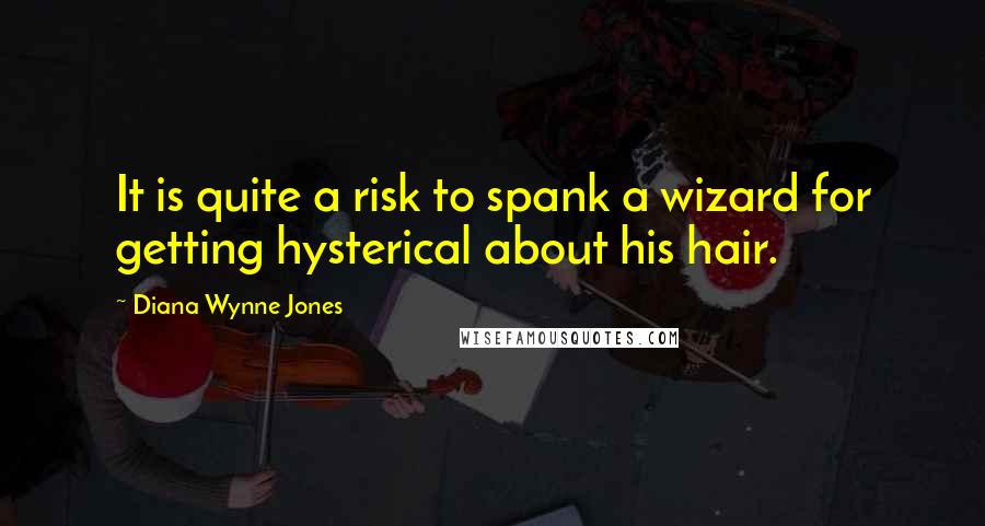 Diana Wynne Jones Quotes: It is quite a risk to spank a wizard for getting hysterical about his hair.