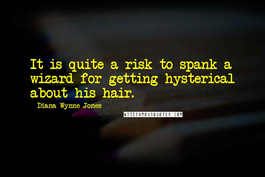 Diana Wynne Jones Quotes: It is quite a risk to spank a wizard for getting hysterical about his hair.