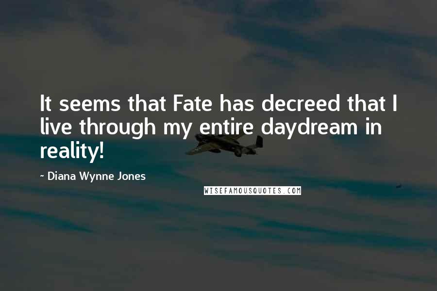 Diana Wynne Jones Quotes: It seems that Fate has decreed that I live through my entire daydream in reality!