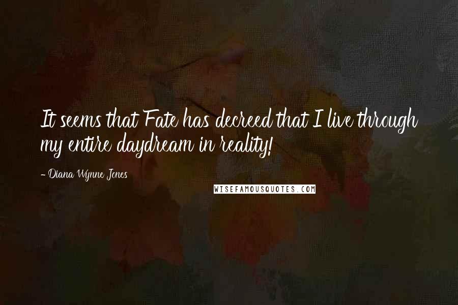 Diana Wynne Jones Quotes: It seems that Fate has decreed that I live through my entire daydream in reality!