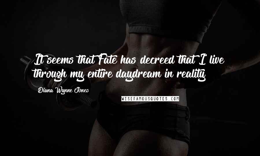 Diana Wynne Jones Quotes: It seems that Fate has decreed that I live through my entire daydream in reality!