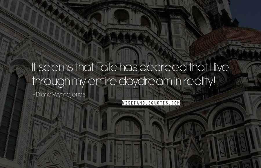 Diana Wynne Jones Quotes: It seems that Fate has decreed that I live through my entire daydream in reality!