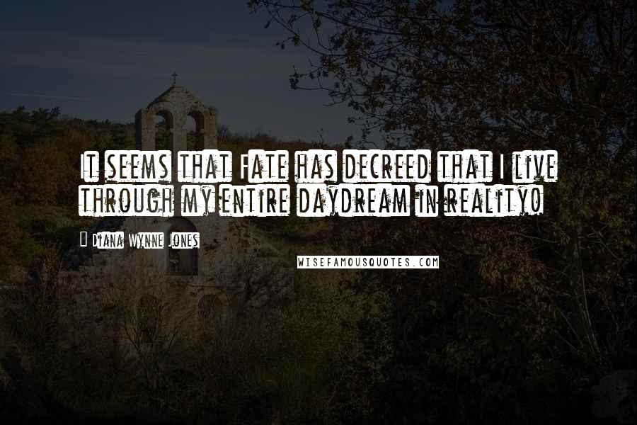 Diana Wynne Jones Quotes: It seems that Fate has decreed that I live through my entire daydream in reality!