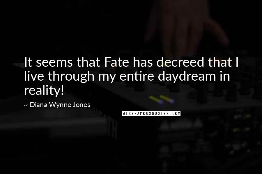 Diana Wynne Jones Quotes: It seems that Fate has decreed that I live through my entire daydream in reality!