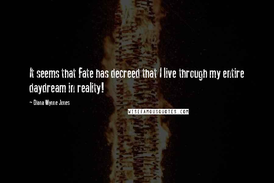 Diana Wynne Jones Quotes: It seems that Fate has decreed that I live through my entire daydream in reality!
