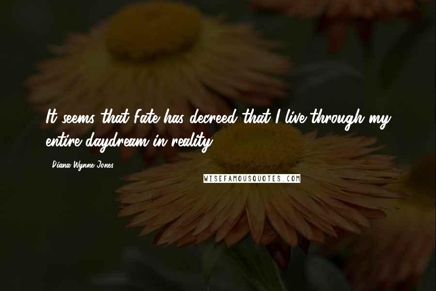 Diana Wynne Jones Quotes: It seems that Fate has decreed that I live through my entire daydream in reality!