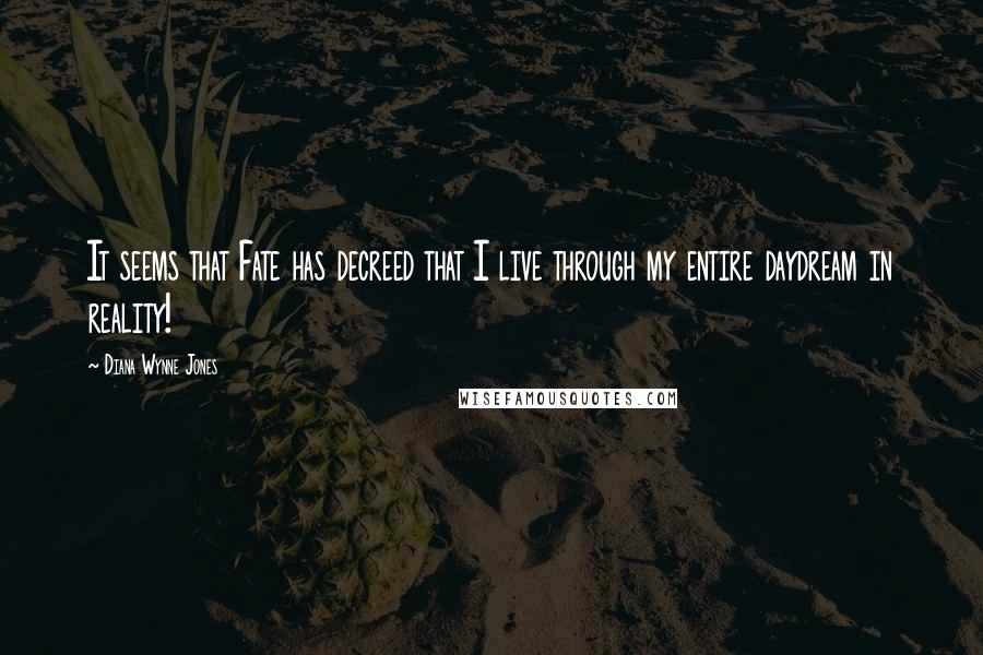 Diana Wynne Jones Quotes: It seems that Fate has decreed that I live through my entire daydream in reality!