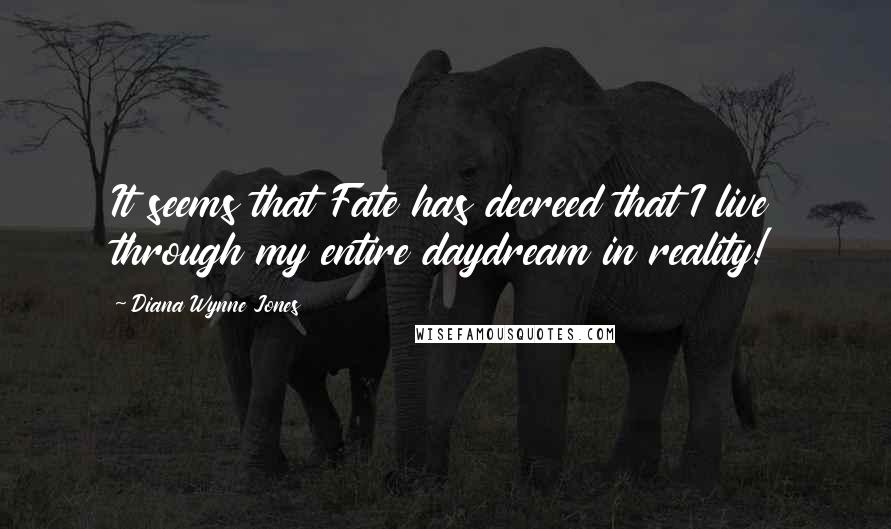 Diana Wynne Jones Quotes: It seems that Fate has decreed that I live through my entire daydream in reality!