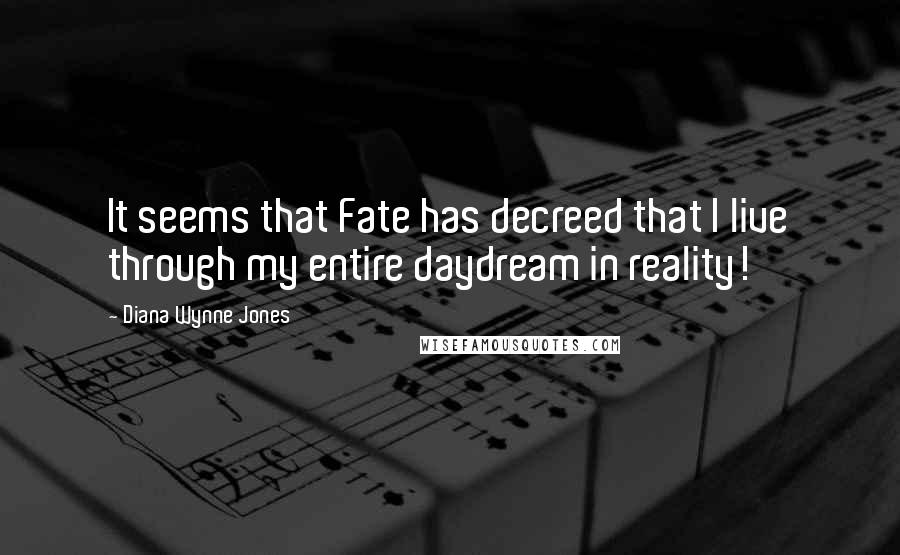 Diana Wynne Jones Quotes: It seems that Fate has decreed that I live through my entire daydream in reality!