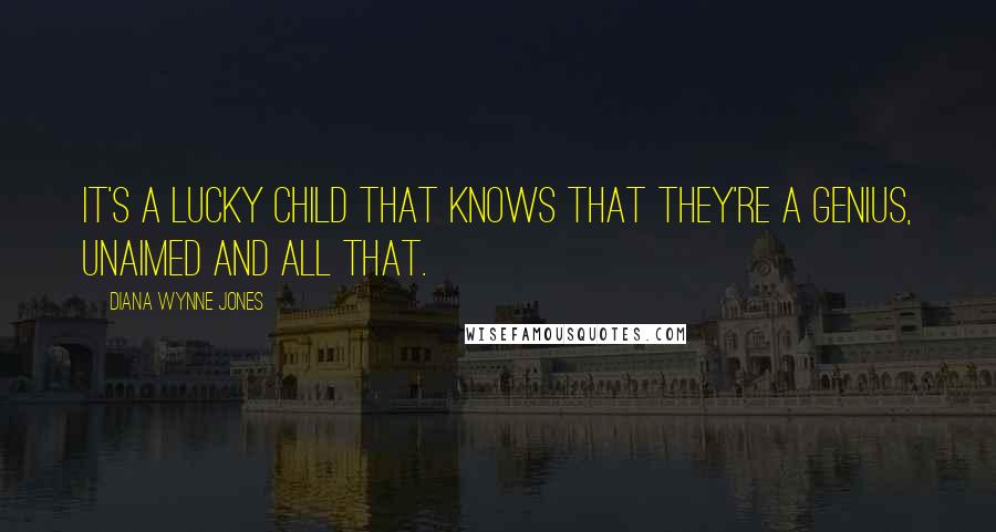 Diana Wynne Jones Quotes: It's a lucky child that knows that they're a genius, unaimed and all that.
