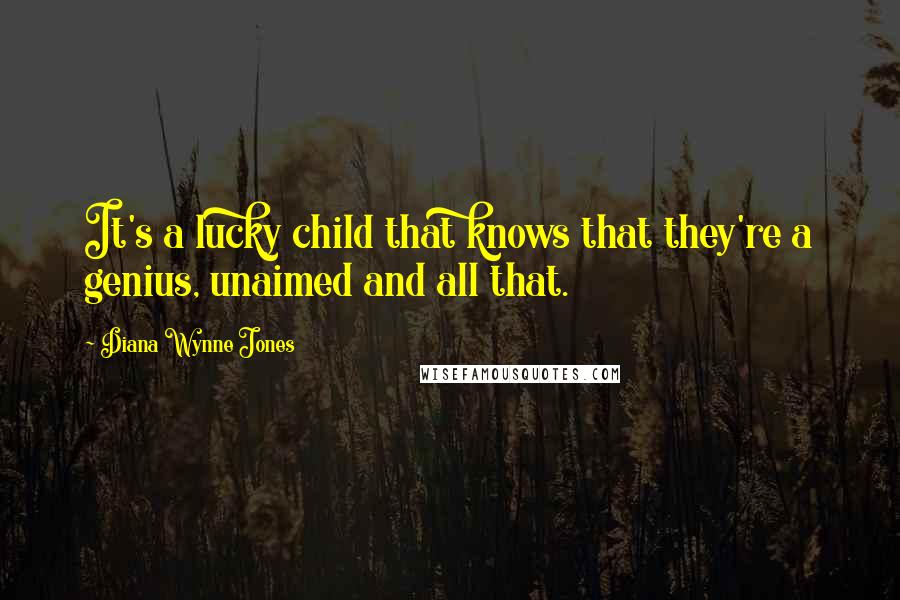 Diana Wynne Jones Quotes: It's a lucky child that knows that they're a genius, unaimed and all that.