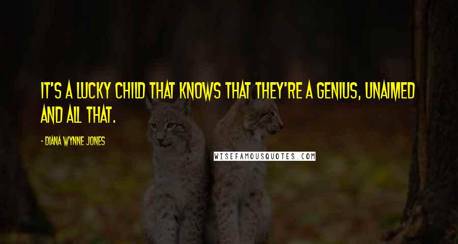 Diana Wynne Jones Quotes: It's a lucky child that knows that they're a genius, unaimed and all that.