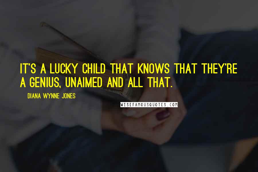Diana Wynne Jones Quotes: It's a lucky child that knows that they're a genius, unaimed and all that.