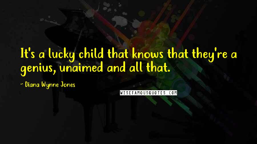 Diana Wynne Jones Quotes: It's a lucky child that knows that they're a genius, unaimed and all that.