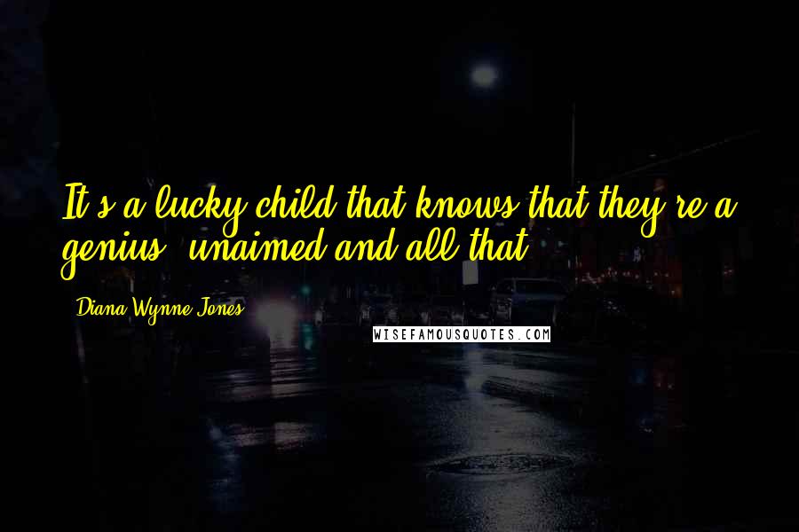 Diana Wynne Jones Quotes: It's a lucky child that knows that they're a genius, unaimed and all that.