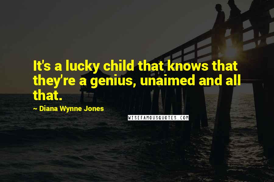 Diana Wynne Jones Quotes: It's a lucky child that knows that they're a genius, unaimed and all that.