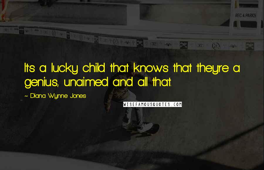 Diana Wynne Jones Quotes: It's a lucky child that knows that they're a genius, unaimed and all that.