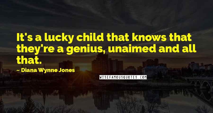 Diana Wynne Jones Quotes: It's a lucky child that knows that they're a genius, unaimed and all that.