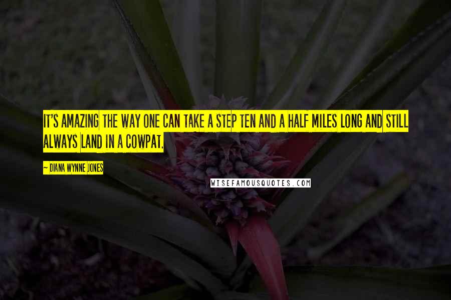 Diana Wynne Jones Quotes: It's amazing the way one can take a step ten and a half miles long and still always land in a cowpat.