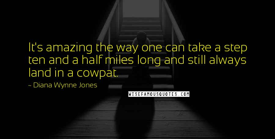 Diana Wynne Jones Quotes: It's amazing the way one can take a step ten and a half miles long and still always land in a cowpat.