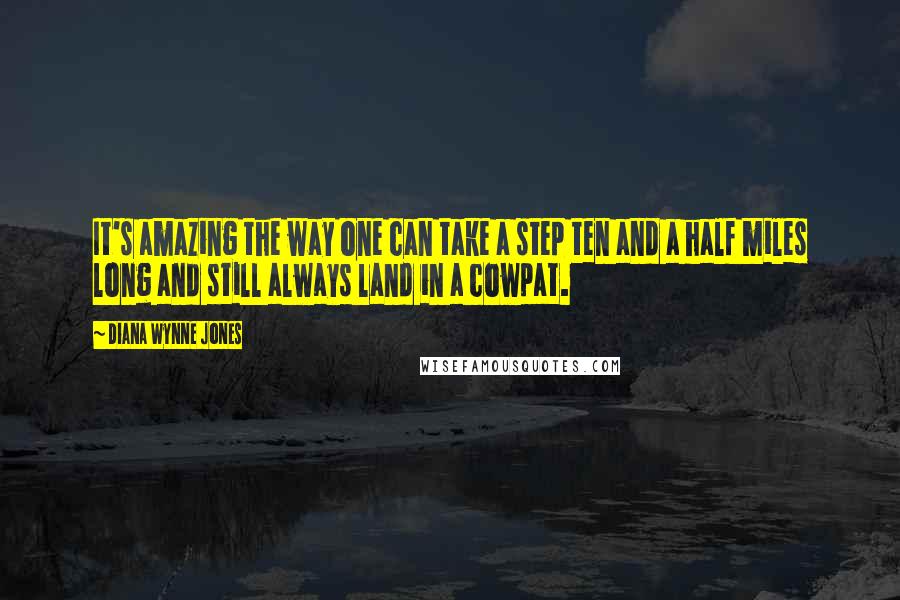 Diana Wynne Jones Quotes: It's amazing the way one can take a step ten and a half miles long and still always land in a cowpat.