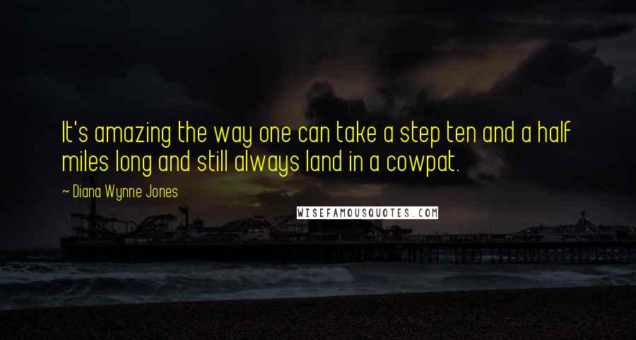 Diana Wynne Jones Quotes: It's amazing the way one can take a step ten and a half miles long and still always land in a cowpat.