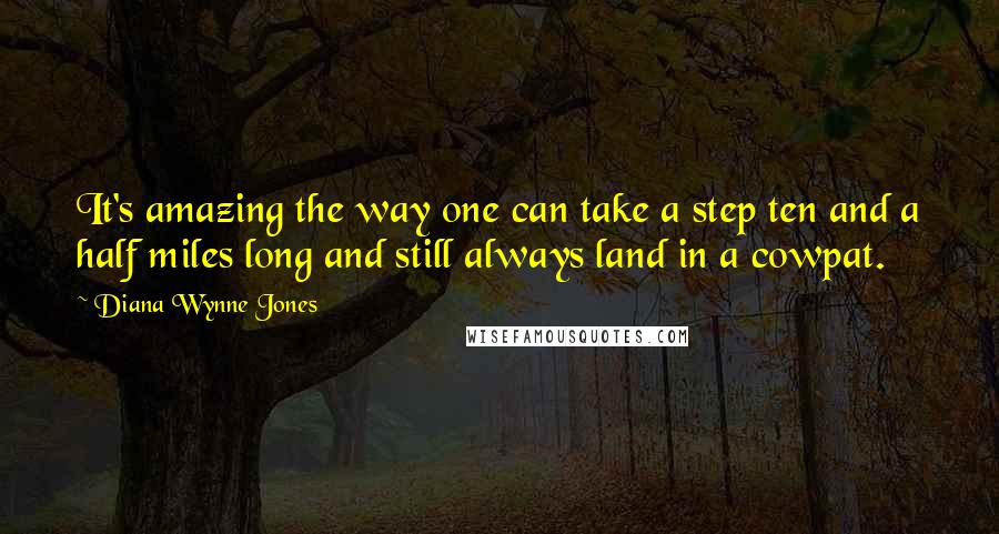 Diana Wynne Jones Quotes: It's amazing the way one can take a step ten and a half miles long and still always land in a cowpat.