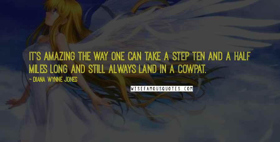 Diana Wynne Jones Quotes: It's amazing the way one can take a step ten and a half miles long and still always land in a cowpat.