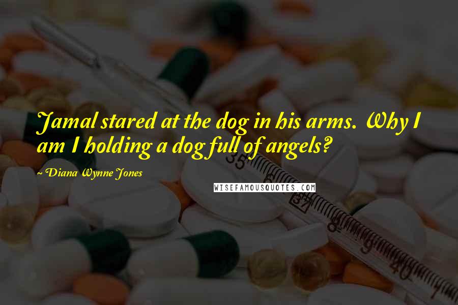 Diana Wynne Jones Quotes: Jamal stared at the dog in his arms. Why I am I holding a dog full of angels?