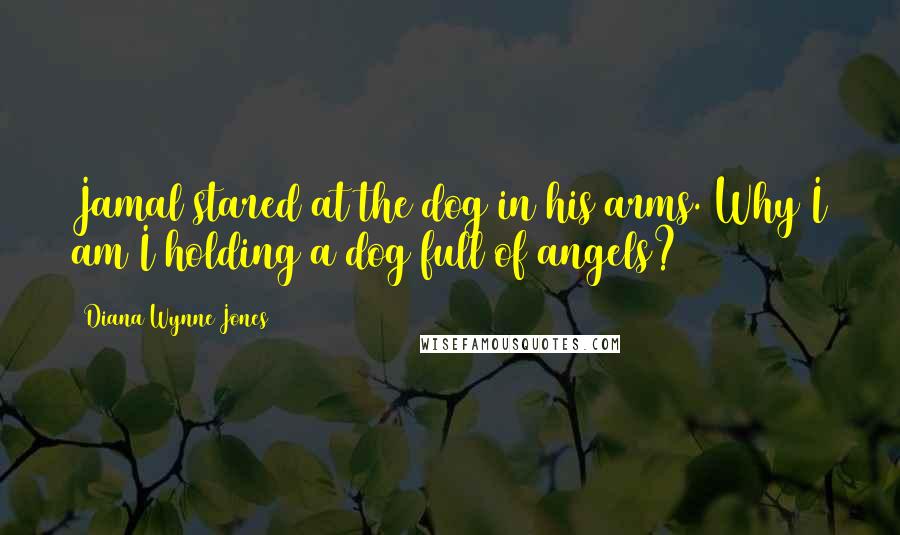 Diana Wynne Jones Quotes: Jamal stared at the dog in his arms. Why I am I holding a dog full of angels?