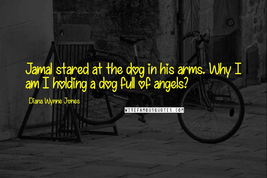 Diana Wynne Jones Quotes: Jamal stared at the dog in his arms. Why I am I holding a dog full of angels?