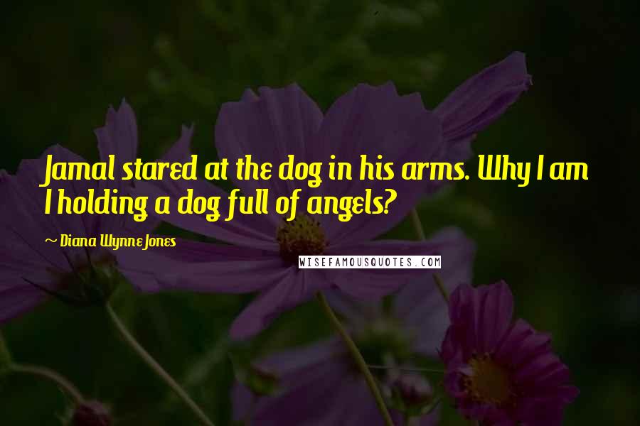 Diana Wynne Jones Quotes: Jamal stared at the dog in his arms. Why I am I holding a dog full of angels?