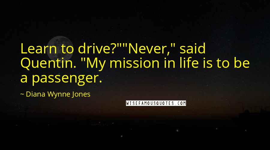 Diana Wynne Jones Quotes: Learn to drive?""Never," said Quentin. "My mission in life is to be a passenger.