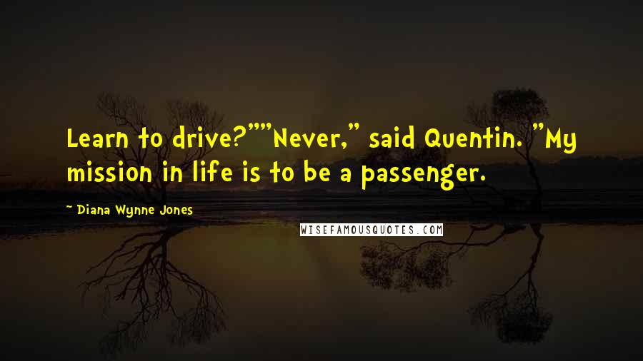 Diana Wynne Jones Quotes: Learn to drive?""Never," said Quentin. "My mission in life is to be a passenger.