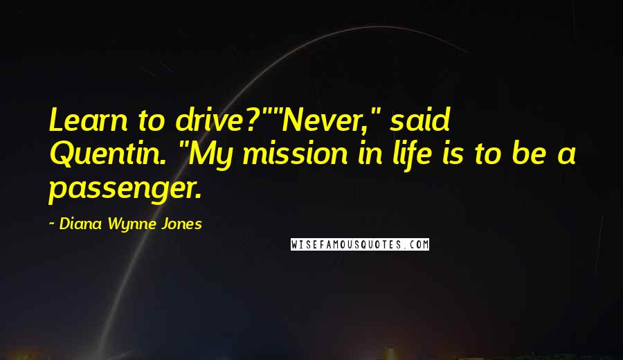 Diana Wynne Jones Quotes: Learn to drive?""Never," said Quentin. "My mission in life is to be a passenger.